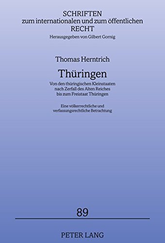 Thüringen: Von den thüringischen Kleinstaaten nach Zerfall des Alten Reiches bis zum Freistaat Thüringen - Eine völkerrechtliche und ... internationalen und zum öffentlichen Recht)