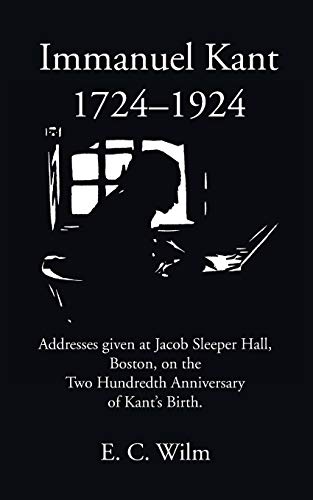 Immanuel Kant 1724–1924: Addresses given at Jacob Sleeper Hall, Boston, on the Two Hundredth Anniversary of Kant's Birth.