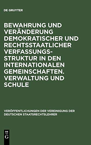 Bewahrung und Veränderung demokratischer und rechtsstaatlicher Verfassungsstruktur in den internationalen Gemeinschaften. Verwaltung und Schule: ... Deutschen Staatsrechtslehrer, 23, Band 23)