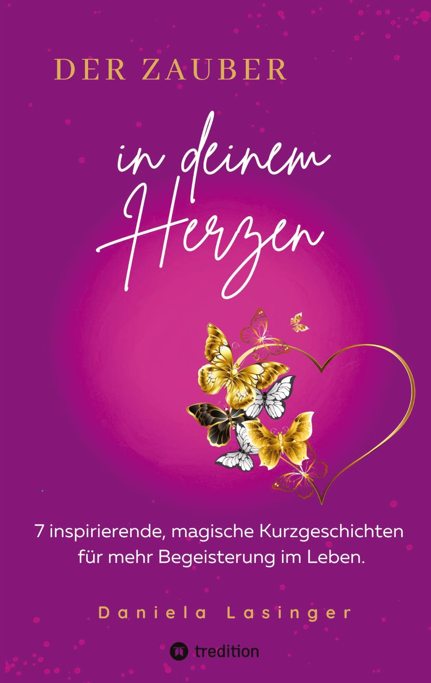 DER ZAUBER IN DEINEM HERZEN: Inspirierende, magische Kurzgeschichten für mehr Begeisterung im Leben