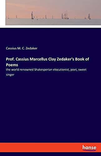 Prof. Cassius Marcellus Clay Zedaker's Book of Poems: the world renowned Shakesperian elocutionist, poet, sweet singer