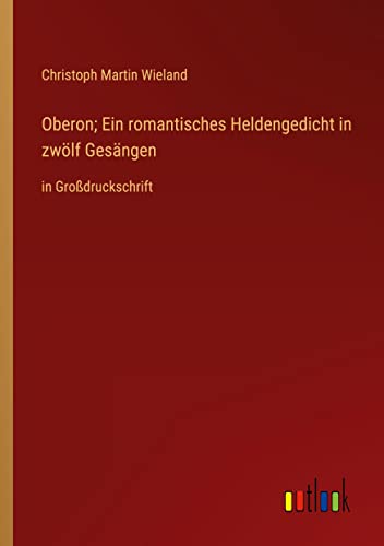 Oberon; Ein romantisches Heldengedicht in zwölf Gesängen: in Großdruckschrift