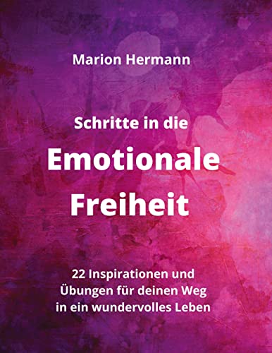 Schritte in die Emotionale Freiheit: schließe Frieden mit deiner Vergangenheit, erlaube dir Lebensfreude und finde immer wieder in deine emotionale ... für deinen Weg in ein wundervolles Leben