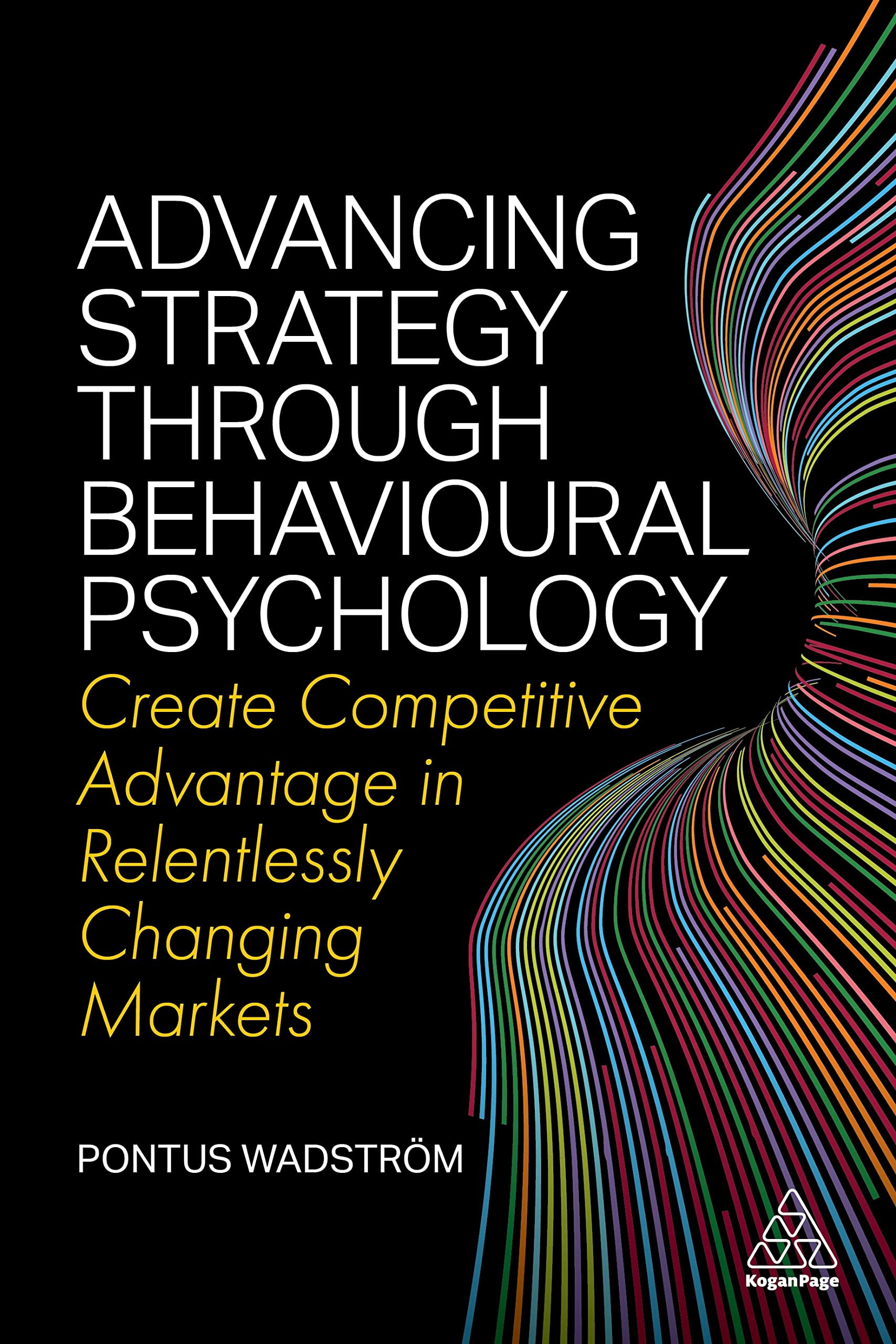 Advancing Strategy through Behavioural Psychology: Create Competitive Advantage in Relentlessly Changing Markets