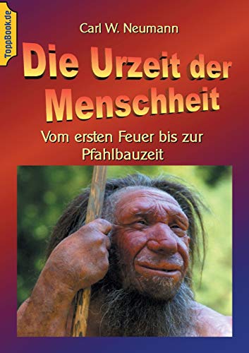 Die Urzeit der Menschheit: Vom ersten Feuer bis zur Pfahlbauzeit (Toppbook Wissen gemeinverständlich)