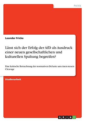 Lässt sich der Erfolg der AfD als Ausdruck einer neuen gesellschaftlichen und kulturellen Spaltung begreifen?: Eine kritische Betrachtung der normativen Debatte um einen neuen Cleavage