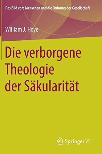 Die verborgene Theologie der Säkularität (Das Bild vom Menschen und die Ordnung der Gesellschaft)