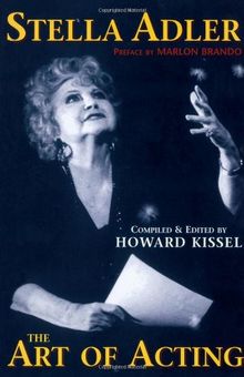 Stella Adler - The Art of Acting: Preface by Marlon Brando Compiled & Edited by Howard Kissel (Applause Acting Series)