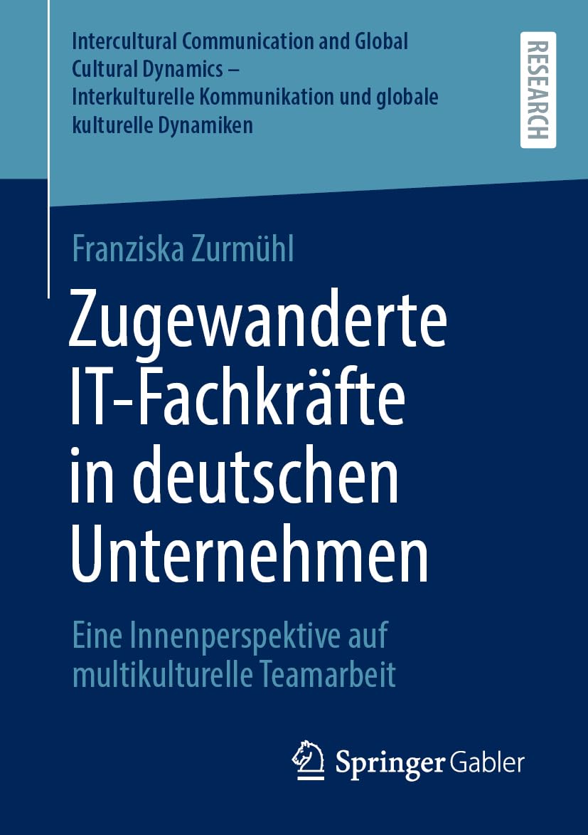 Zugewanderte IT-Fachkräfte in deutschen Unternehmen: Eine Innenperspektive auf multikulturelle Teamarbeit (Intercultural Communication and Global ... und globale kulturelle Dynamiken)