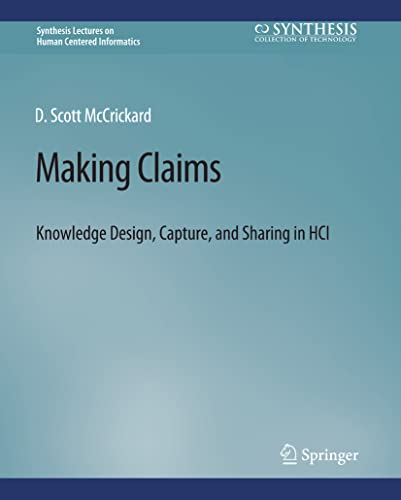 McCrickard, D. Scott Making Claims, Knowledge Design, Capture, And Sharing In Hci (Synthesis Lectures On Human-Centered Informatics)