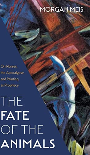 Fate of the Animals: On Horses, the Apocalypse, and Painting as Prophecy (Three Paintings Trilogy, Band 2)
