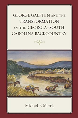 George Galphin and the Transformation of the Georgia-South Carolina Backcountry (New Studies in Southern History)