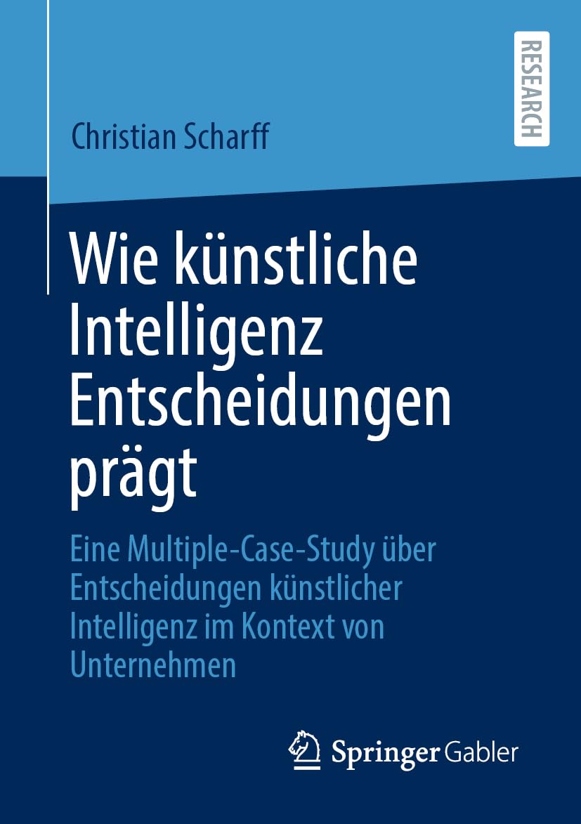 Wie künstliche Intelligenz Entscheidungen prägt: Eine Multiple-Case-Study über Entscheidungen künstlicher Intelligenz im Kontext von Unternehmen