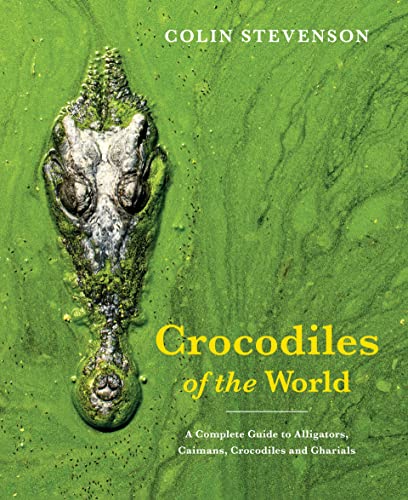 Crocodiles of the World: A Complete Guide to Alligators, Caimans, Crocodiles and Gharials