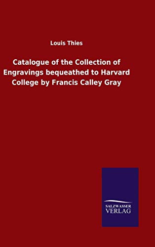 Catalogue of the Collection of Engravings bequeathed to Harvard College by Francis Calley Gray