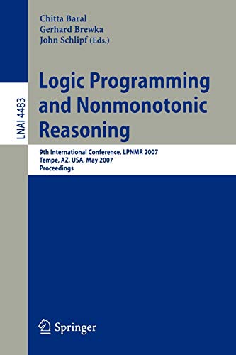 Logic Programming and Nonmonotonic Reasoning: 9th International Conference, LPNMR 2007 Tempe, AZ, USA, May 15-17, 2007 Proceedings (Lecture Notes in Computer Science, 4483, Band 4483)