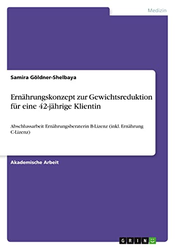 Ernährungskonzept zur Gewichtsreduktion für eine 42-jährige Klientin: Abschlussarbeit Ernährungsberaterin B-Lizenz (inkl. Ernährung C-Lizenz)
