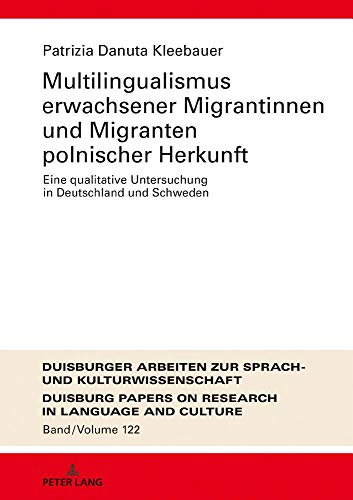 Multilingualismus erwachsener Migrantinnen und Migranten polnischer Herkunft: Eine qualitative Untersuchung in Deutschland und Schweden (Duisburger ... Research in Language and Culture, Band 122)