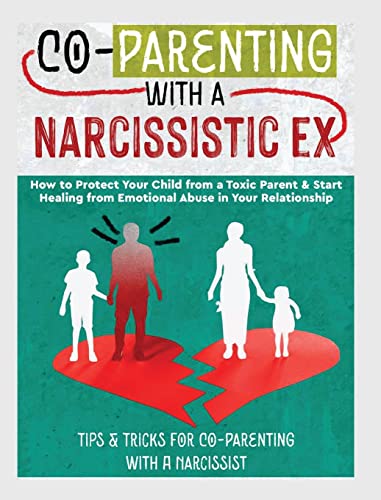 CO-PARENTING WITH A NARCISSISTIC EX: How to Protect Your Child From a Toxic Parent & Start Healing From Emotional Abuse in Your Relationship. Tips and Tricks For Co-Parenting With A Narcissist