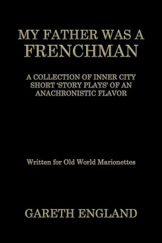 MY FATHER WAS A FRENCHMAN: A COLLECTION OF INNER CITY SHORT ‘STORY PLAYS’ OF AN ANACHRONISTIC FLAVOR