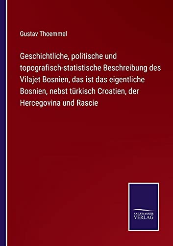 Geschichtliche, politische und topografisch-statistische Beschreibung des Vilajet Bosnien, das ist das eigentliche Bosnien, nebst türkisch Croatien, der Hercegovina und Rascie