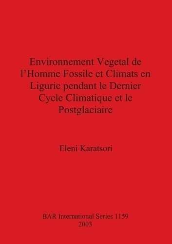 Environnement Vegetal de l'Homme Fossile et Climats en Ligurie pendant le Dernier Cycle Climatique et le Postglaciaire (British Archaeological Reports British Series, Band 1159)