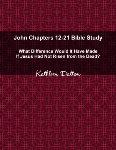 John Chapters 12-21 Bible Study What Difference Would It Have Made If Jesus Had Not Risen from the Dead?