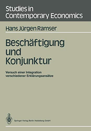 Beschäftigung und Konjunktur: Versuch Einer Integration Verschiedener Erklärungsansätze (Studies in Contemporary Economics)