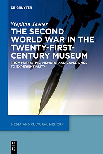 The Second World War in the Twenty-First-Century Museum: From Narrative, Memory, and Experience to Experientiality (Media and Cultural Memory / Medien und kulturelle Erinnerung, Band 26)