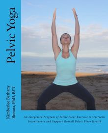 Pelvic Yoga: An Integrated Program of Pelvic Floor Exercise to Overcome Incontinence and Support Overall Pelvic Floor Health