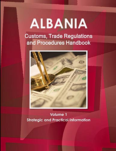 Albania Customs, Trade Regulations and Procedures Handbook Volume 1 Strategic and Practical Information (World Strategic and Business Information Library)