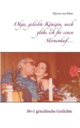 Olga, geliebte Königin, noch glühe ich für einen Sternenkuß...: 38+1 griechische Gedichte