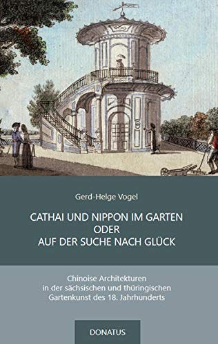CATHAI UND NIPPON IM GARTEN ODER AUF DER SUCHE NACH GLÜCK: Chinoise Architekturen in der sächsischen und thüringischen Gartenkunst des 18. Jahrhunderts (Donatus-Kulturführer)