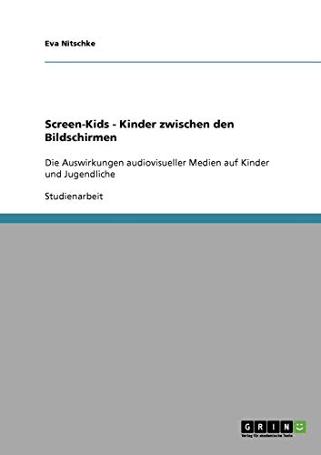 Screen-Kids - Kinder zwischen den Bildschirmen: Die Auswirkungen audiovisueller Medien auf Kinder und Jugendliche