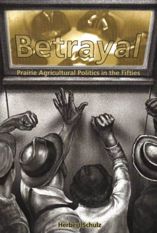 Betrayal: Agricultural Politics in the Fifties (New): Prairie Agricultural Politics in the 1950s (Legacies Shared)