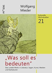 „Was soll es bedeuten“: Das Lorelei-Motiv in Literatur, Sagen, Kunst, Medien und Karikaturen (Kulturelle Motivstudien)