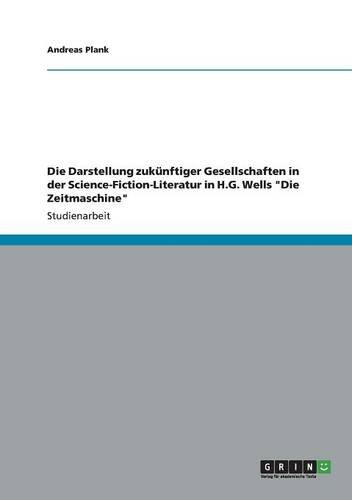 Die Darstellung zukünftiger Gesellschaften in der Science-Fiction-Literatur in H.G. Wells Die Zeitmaschine
