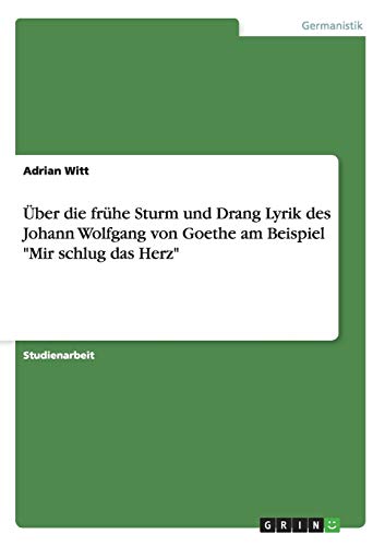 Über die frühe Sturm und Drang Lyrik des Johann Wolfgang von Goethe am Beispiel Mir schlug das Herz