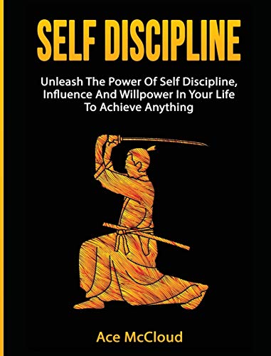 Self Discipline: Unleash The Power Of Self Discipline, Influence And Willpower In Your Life To Achieve Anything (Powerful Habits & Willpower Boosting Strategies to)