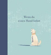 Wenn du einen Hund liebst: Ein Geschenkbuch für Hundebesitzer und alle Hundefreunde