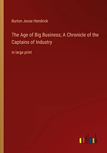 The Age of Big Business; A Chronicle of the Captains of Industry: in large print