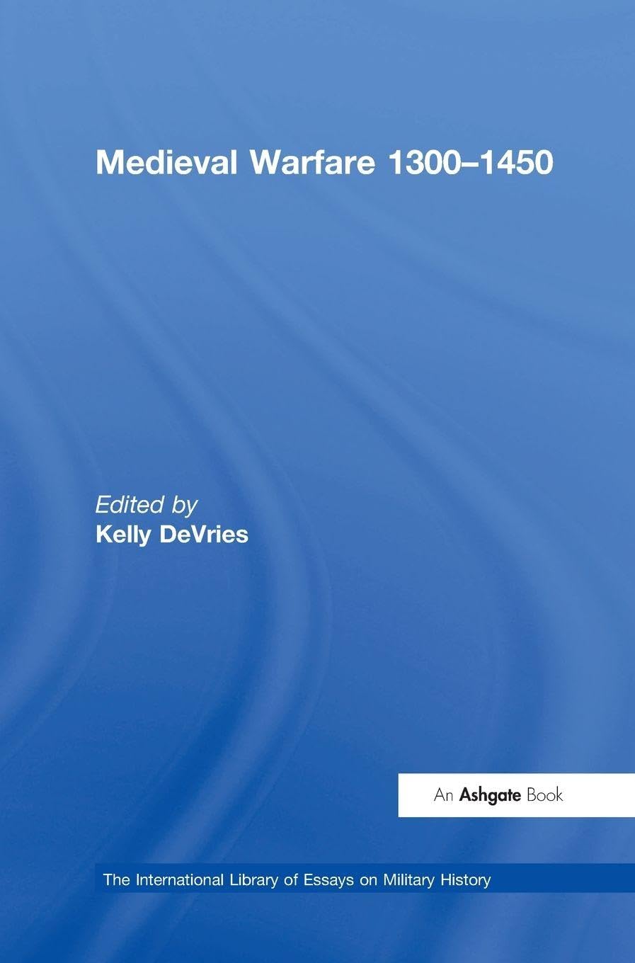 Medieval Warfare 1300-1450 (The International Library of Essays on Military History)