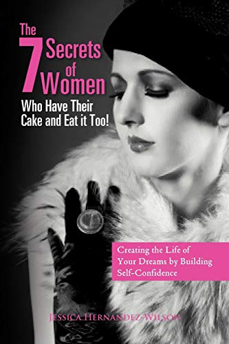 The 7 Secrets of Women Who Have Their Cake and Eat it Too!: Creating the life of your dreams by building self- confidence