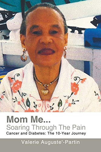 Mom Me . . . Soaring Through The Pain: Cancer and Diabetes: The 10-Year Journey