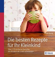 Die besten Rezepte für Ihr Kleinkind: Über 190 einfache Gerichte, die Kindern ab 1 Jahr schmecken