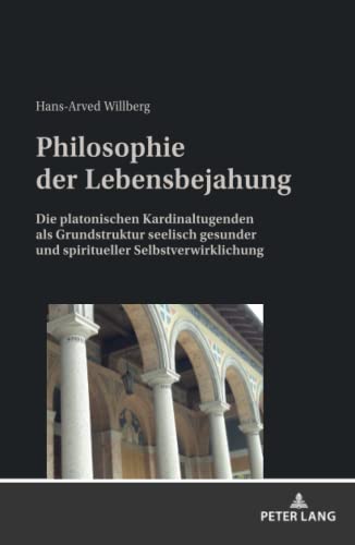 Philosophie der Lebensbejahung: Die platonischen Kardinaltugenden als Grundstruktur seelisch gesunder und spiritueller Selbstverwirklichung