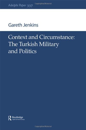 Context and Circumstance: The Turkish Military and Politics (Adelphi Paper,)
