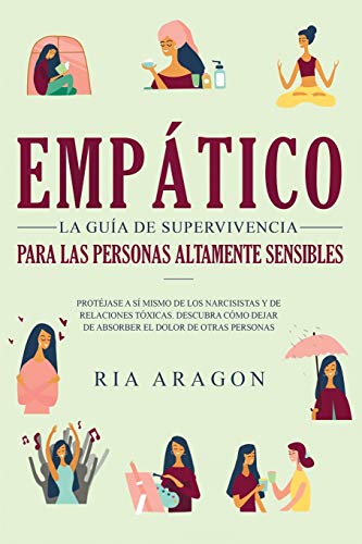 Empático, La guía de supervivencia para las personas altamente sensibles: Protéjase a sí mismo de los narcisistas y de relaciones tóxicas. Descubra cómo dejar de absorber el dolor de otras personas