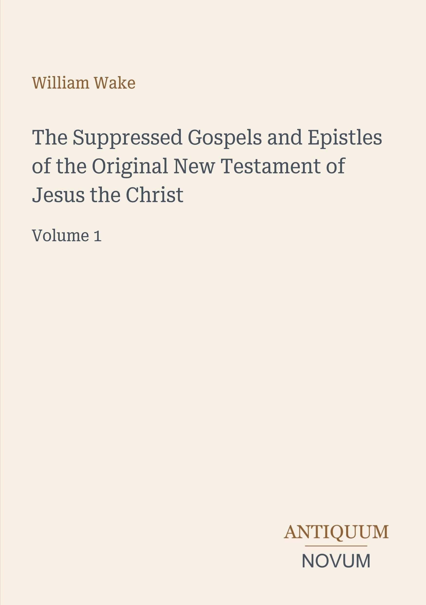 The Suppressed Gospels and Epistles of the Original New Testament of Jesus the Christ