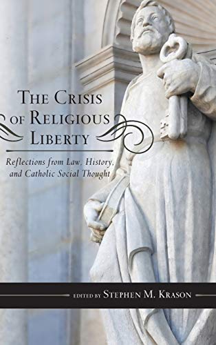 The Crisis of Religious Liberty: Reflections from Law, History, and Catholic Social Thought (Catholic Social Thought, 9, Band 9)